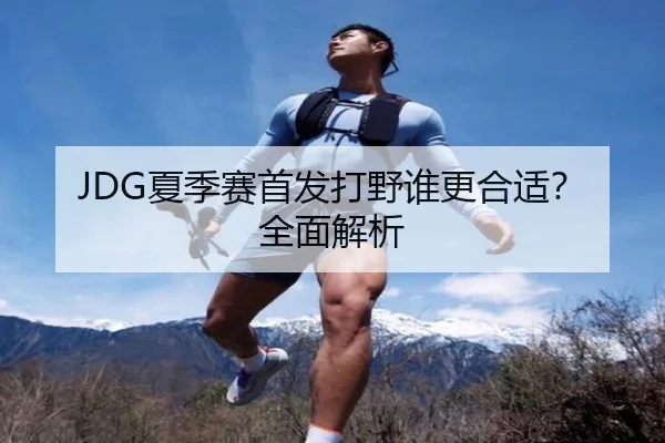 JDG夏季赛首发打野谁更合适？全面解析