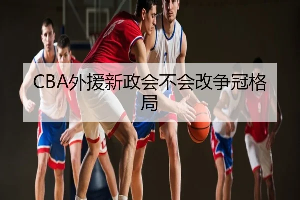 CBA外援新政会不会改争冠格局