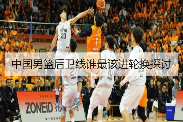 中国男篮后卫线谁最该进轮换探讨
